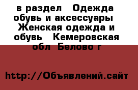  в раздел : Одежда, обувь и аксессуары » Женская одежда и обувь . Кемеровская обл.,Белово г.